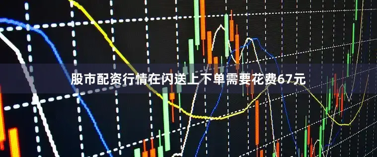 股市配资行情在闪送上下单需要花费67元