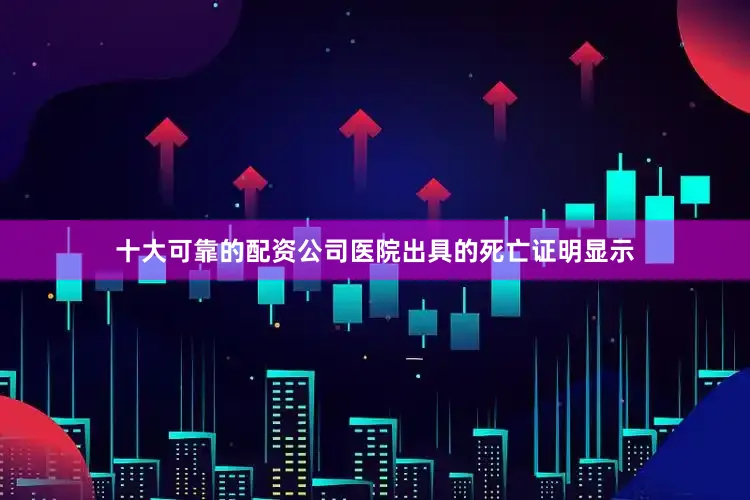 十大可靠的配资公司医院出具的死亡证明显示