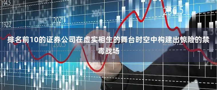 排名前10的证券公司在虚实相生的舞台时空中构建出惊险的禁毒战场