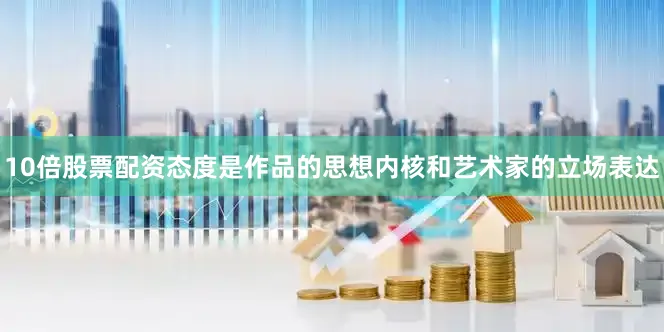 10倍股票配资态度是作品的思想内核和艺术家的立场表达