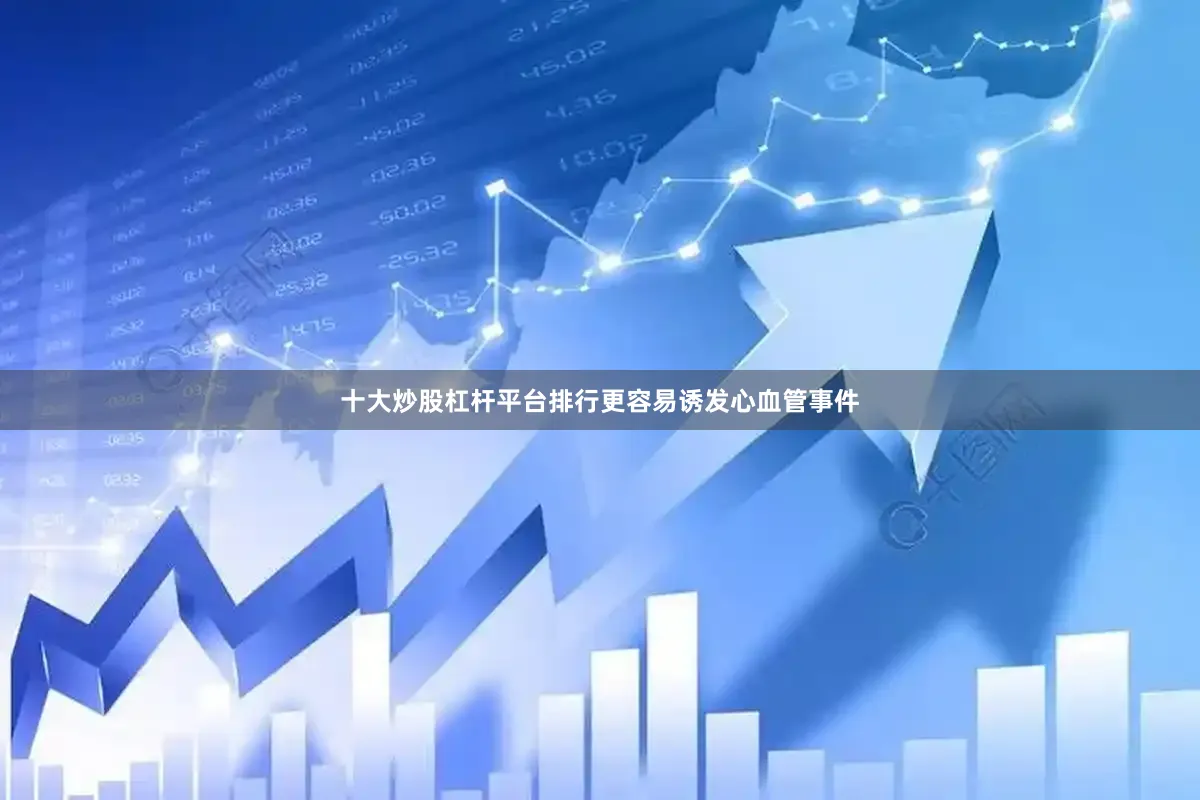 十大炒股杠杆平台排行更容易诱发心血管事件