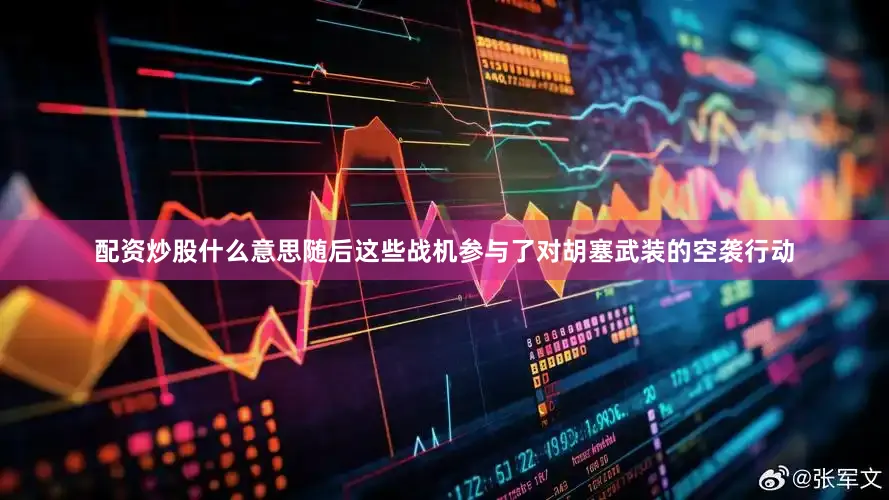 配资炒股什么意思随后这些战机参与了对胡塞武装的空袭行动