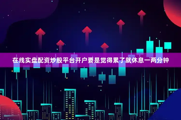 在线实盘配资炒股平台开户要是觉得累了就休息一两分钟
