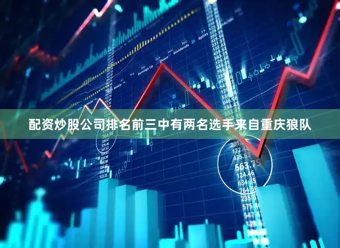 配资炒股公司排名前三中有两名选手来自重庆狼队