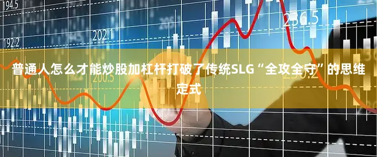 普通人怎么才能炒股加杠杆打破了传统SLG“全攻全守”的思维定式