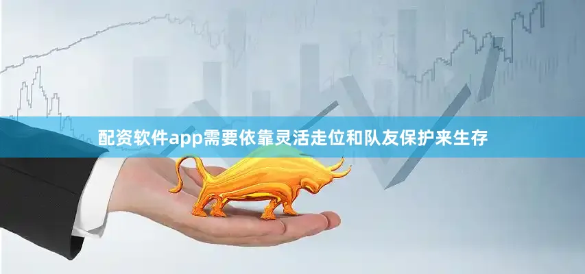 配资软件app需要依靠灵活走位和队友保护来生存