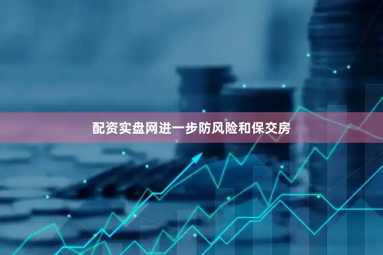 配资实盘网进一步防风险和保交房