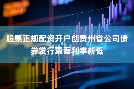 股票正规配资开户创贵州省公司债券发行票面利率新低