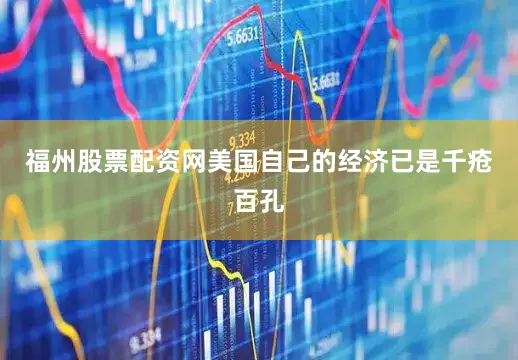 福州股票配资网美国自己的经济已是千疮百孔