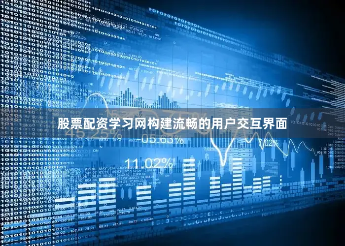 股票配资学习网构建流畅的用户交互界面