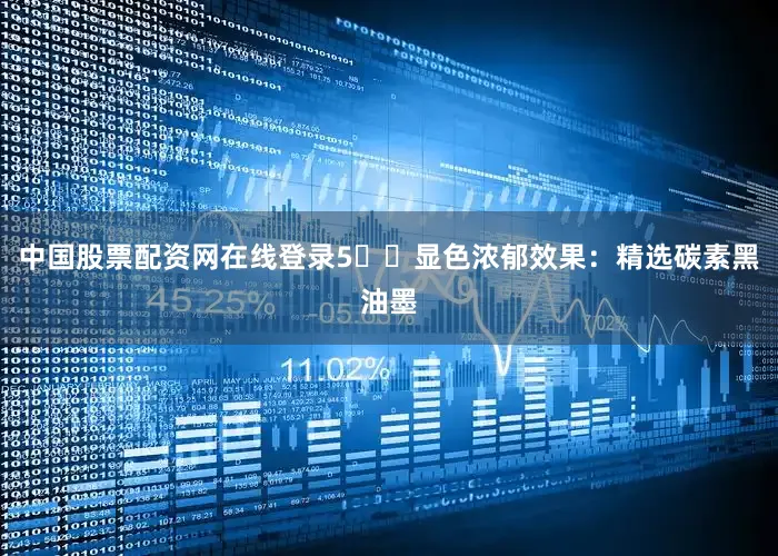 中国股票配资网在线登录5️⃣显色浓郁效果：精选碳素黑油墨