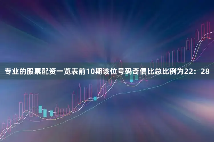 专业的股票配资一览表前10期该位号码奇偶比总比例为22：28