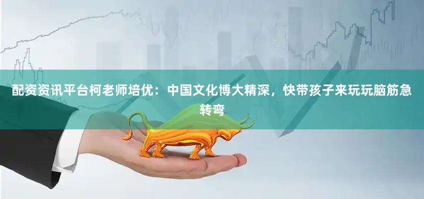 配资资讯平台柯老师培优：中国文化博大精深，快带孩子来玩玩脑筋急转弯