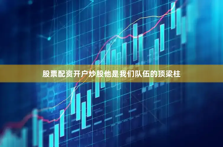股票配资开户炒股他是我们队伍的顶梁柱