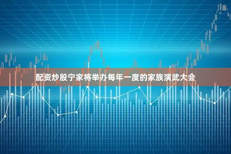 配资炒股宁家将举办每年一度的家族演武大会