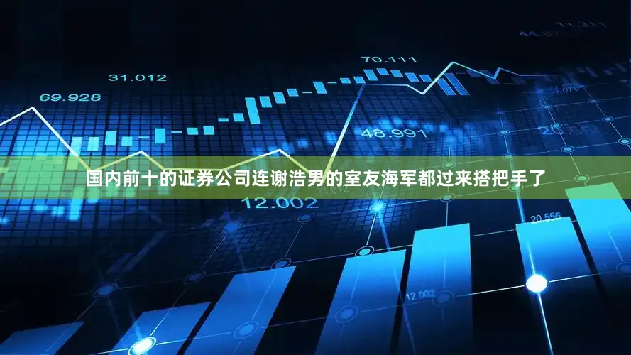 国内前十的证券公司连谢浩男的室友海军都过来搭把手了