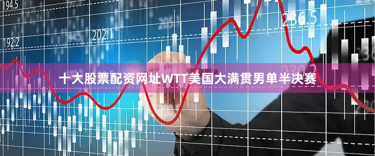 十大股票配资网址WTT美国大满贯男单半决赛