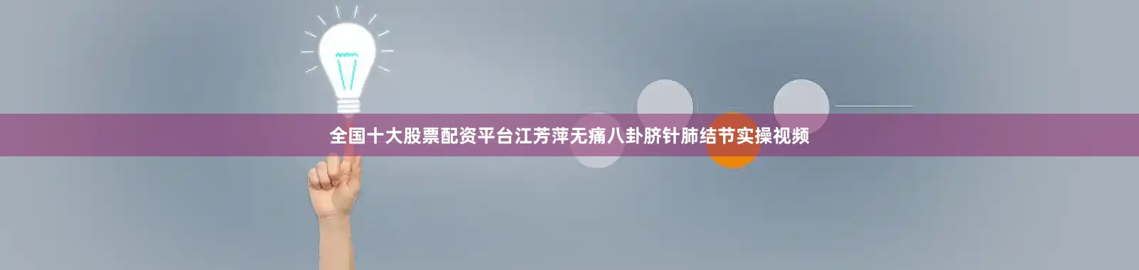 全国十大股票配资平台江芳萍无痛八卦脐针肺结节实操视频