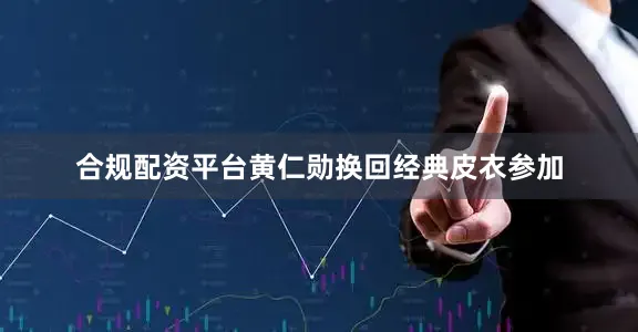 合规配资平台黄仁勋换回经典皮衣参加