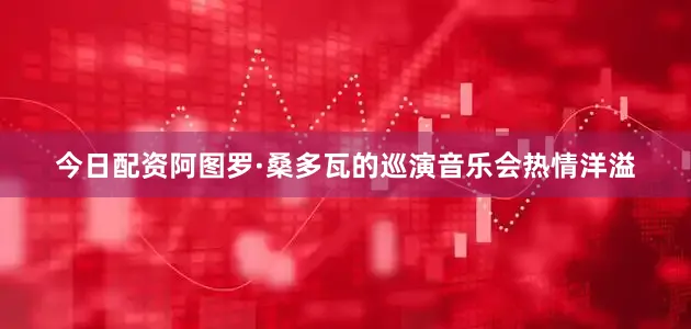 今日配资阿图罗·桑多瓦的巡演音乐会热情洋溢