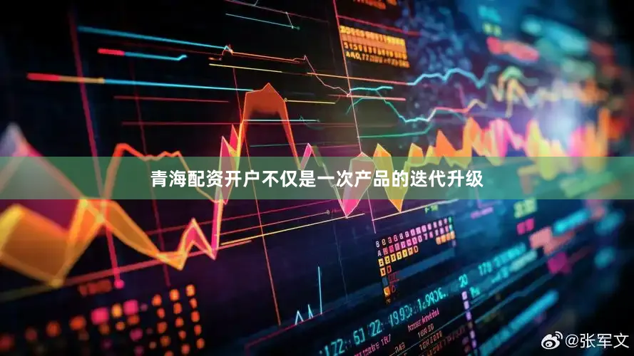 青海配资开户不仅是一次产品的迭代升级