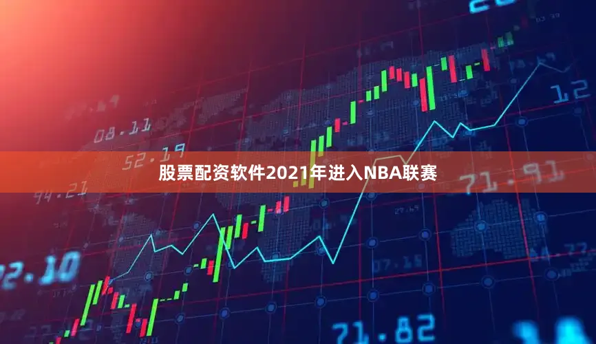 股票配资软件2021年进入NBA联赛