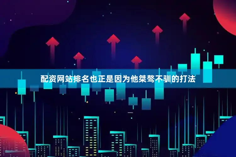 配资网站排名也正是因为他桀骜不驯的打法