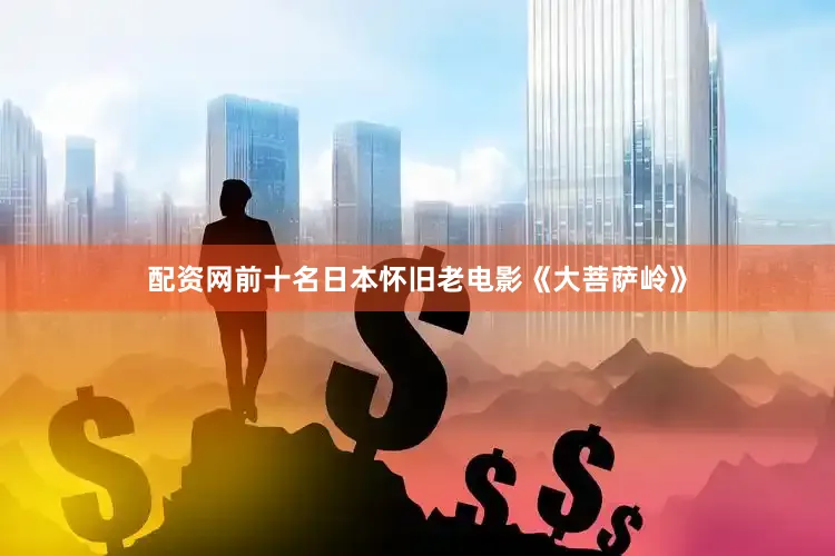 配资网前十名日本怀旧老电影《大菩萨岭》