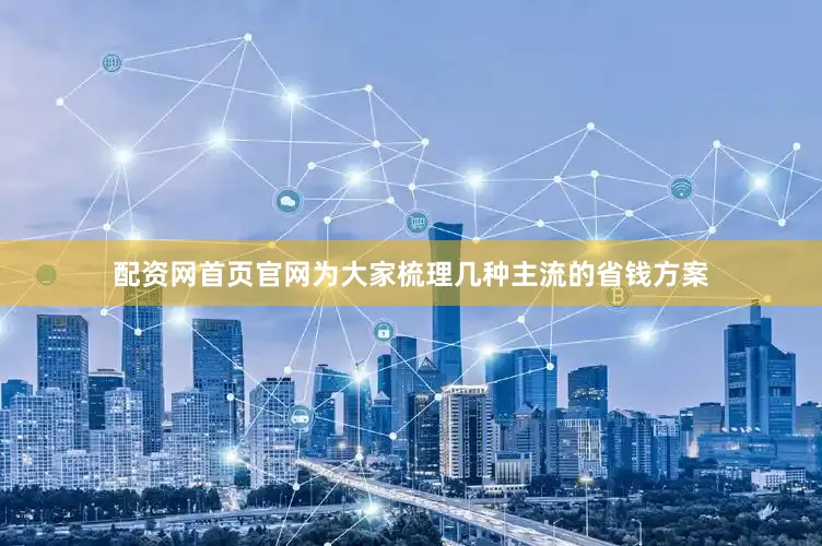 配资网首页官网为大家梳理几种主流的省钱方案