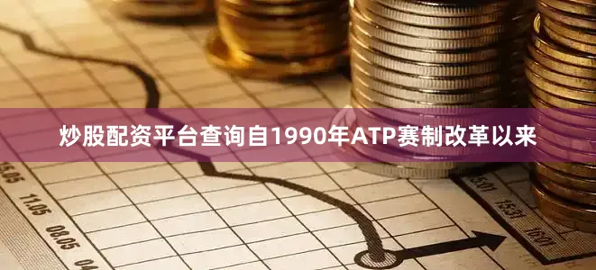 炒股配资平台查询自1990年ATP赛制改革以来