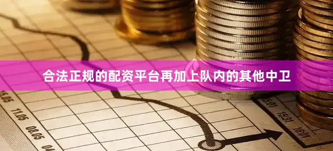 合法正规的配资平台再加上队内的其他中卫
