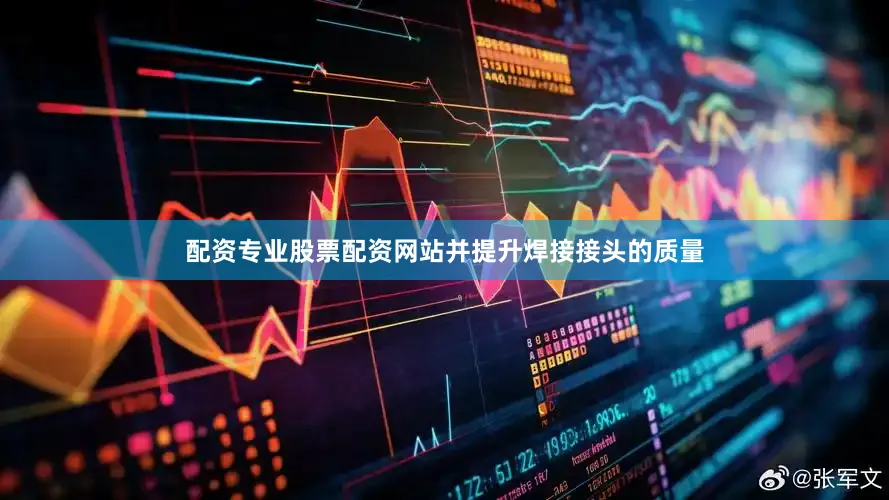 配资专业股票配资网站并提升焊接接头的质量