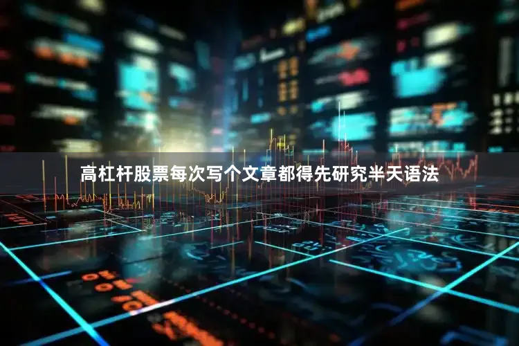 高杠杆股票每次写个文章都得先研究半天语法