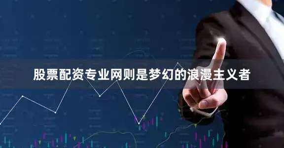 股票配资专业网则是梦幻的浪漫主义者